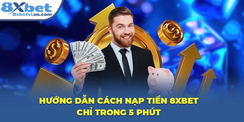 Hướng dẫn cách nạp tiền 8XBET chỉ trong 5 phút