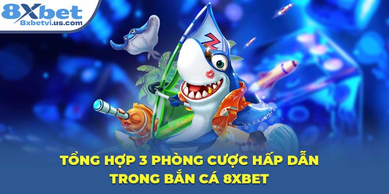 Tổng hợp 3 phòng cược hấp dẫn trong Bắn Cá 8XBET