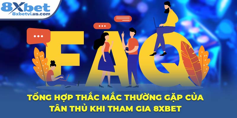 Tổng hợp thắc mắc thường gặp của tân thủ khi tham gia 8XBET